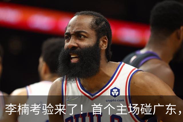 李楠考验来了！首个主场碰广东，3外援+周琦赵睿组强阵冲冠军，附首钢完整赛程